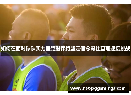 如何在面对球队实力差距时保持坚定信念勇往直前迎接挑战