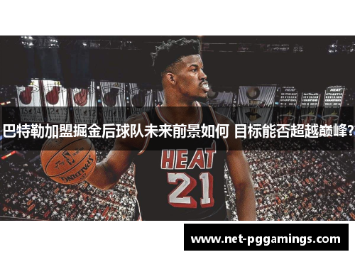 巴特勒加盟掘金后球队未来前景如何 目标能否超越巅峰？