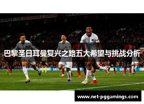 巴黎圣日耳曼复兴之路五大希望与挑战分析