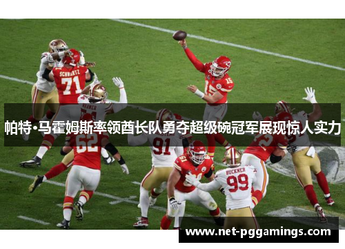 帕特·马霍姆斯率领酋长队勇夺超级碗冠军展现惊人实力