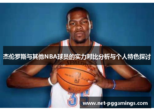 杰伦罗斯与其他NBA球员的实力对比分析与个人特色探讨