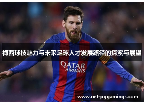 梅西球技魅力与未来足球人才发展路径的探索与展望