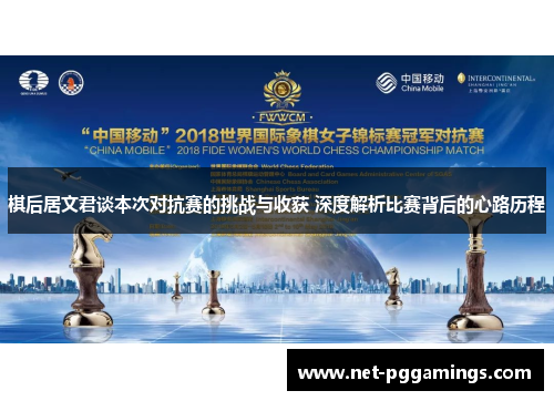 棋后居文君谈本次对抗赛的挑战与收获 深度解析比赛背后的心路历程