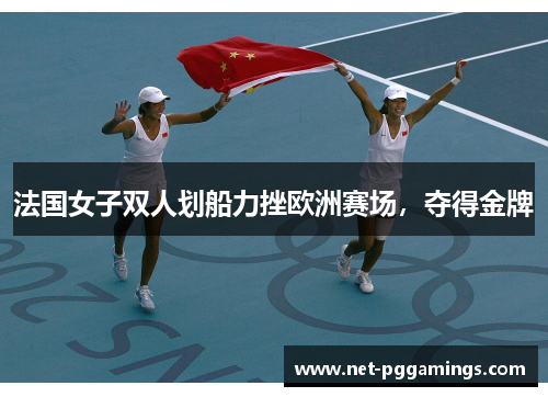 法国女子双人划船力挫欧洲赛场，夺得金牌