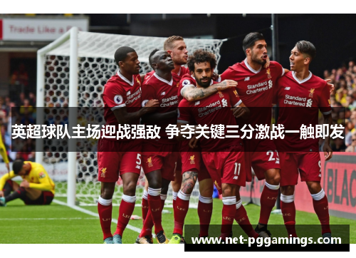 英超球队主场迎战强敌 争夺关键三分激战一触即发