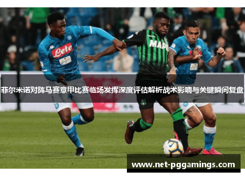 菲尔米诺对阵马赛意甲比赛临场发挥深度评估解析战术影响与关键瞬间复盘