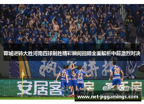 蓉城逆转大胜河南四球制胜精彩瞬间回顾全面解析中超激烈对决 蓉城逆转大胜河南四球制胜精彩瞬间回顾全面解析中超激烈对决
