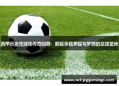 西甲历史性球场传奇回顾：那些承载荣耀与梦想的足球圣地