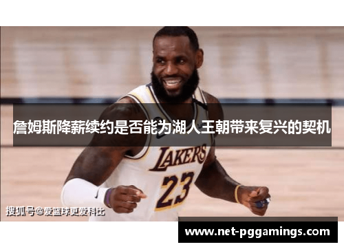 詹姆斯降薪续约是否能为湖人王朝带来复兴的契机