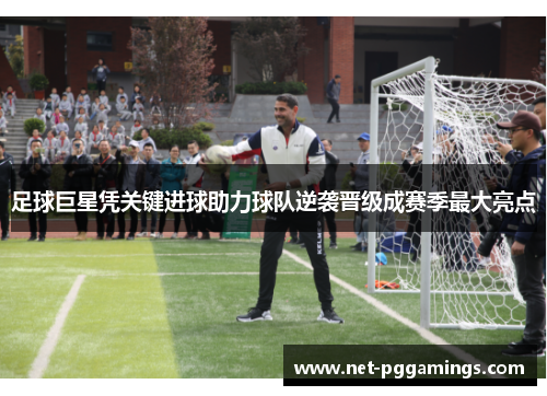 足球巨星凭关键进球助力球队逆袭晋级成赛季最大亮点