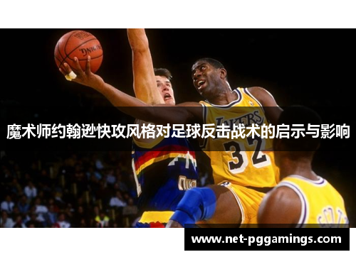 魔术师约翰逊快攻风格对足球反击战术的启示与影响